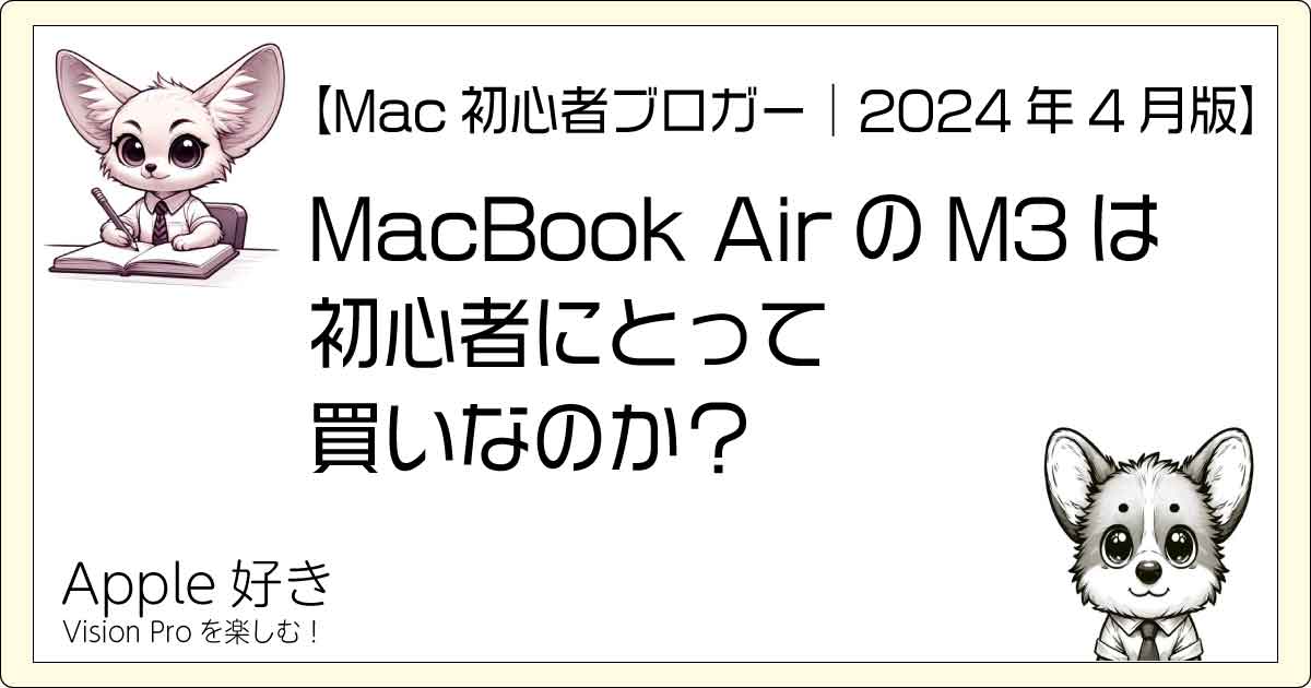 Mac初心者ブロガー｜2024年4月版】MacBook AirのM3は初心者にとって買いなのか？ | Apple好き｜VisionProを楽しむ！